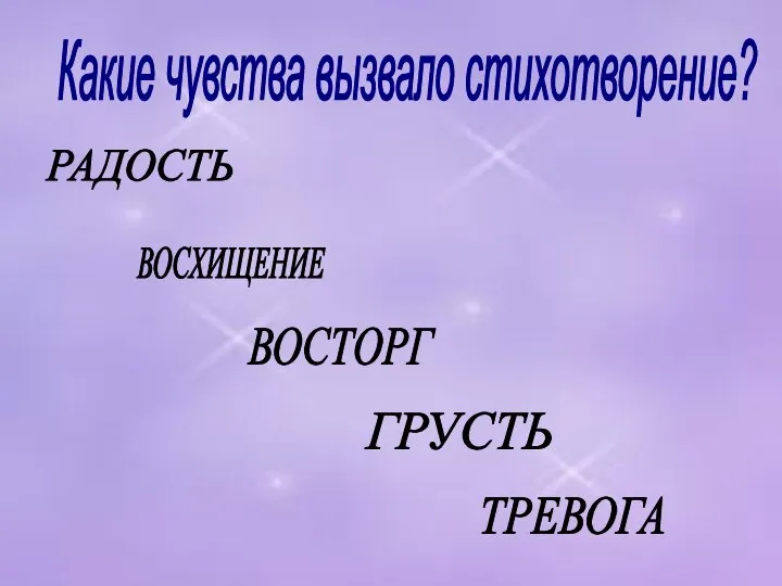 РАДОСТЬ ВОСХИЩЕНИЕ ВОСТОРГ ГРУСТЬ ТРЕВОГА Какие чувства вызвало стихотворение?