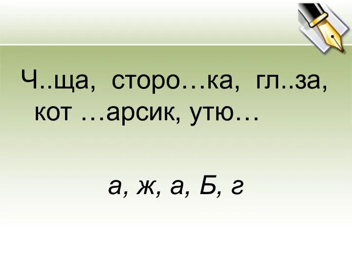 Ч..ща, сторо…ка, гл..за, кот …арсик, утю… а, ж, а, Б, г