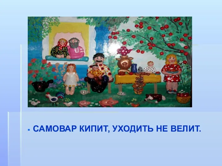 САМОВАР КИПИТ, УХОДИТЬ НЕ ВЕЛИТ.