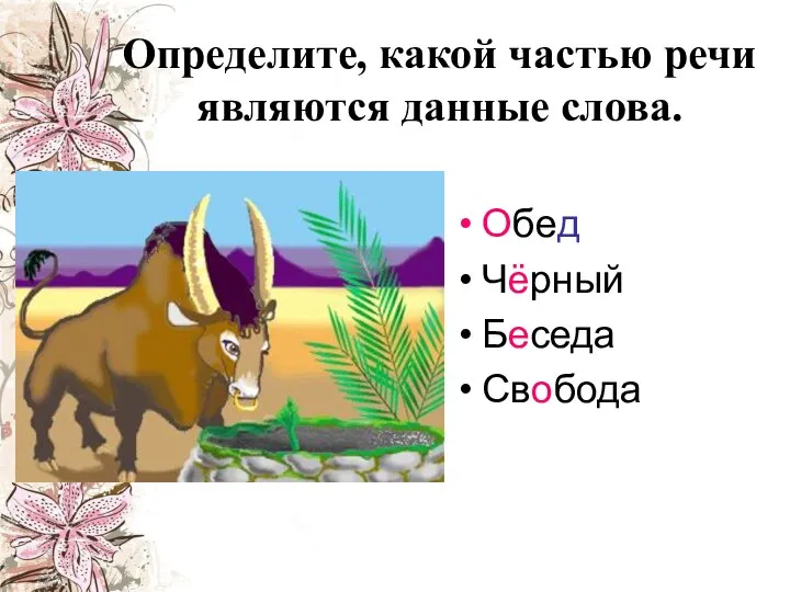 Определите, какой частью речи являются данные слова. Обед Чёрный Беседа Свобода