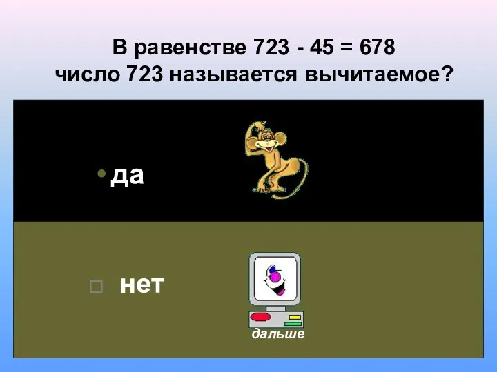 В равенстве 723 - 45 = 678 число 723 называется вычитаемое? да нет