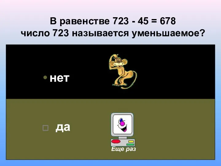 В равенстве 723 - 45 = 678 число 723 называется уменьшаемое? нет да