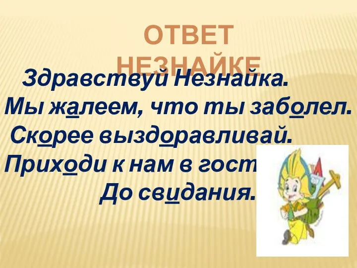 ОТВЕТ НЕЗНАЙКЕ Здравствуй Незнайка. Мы жалеем, что ты заболел. Скорее выздоравливай.