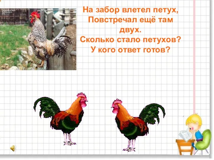 На забор влетел петух, Повстречал ещё там двух. Сколько стало петухов? У кого ответ готов?