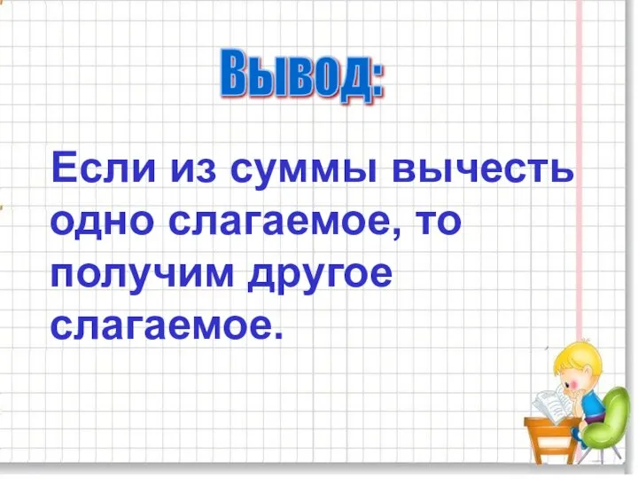 Если из суммы вычесть одно слагаемое, то получим другое слагаемое. Вывод: