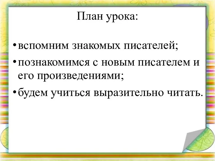 План урока: вспомним знакомых писателей; познакомимся с новым писателем и его произведениями; будем учиться выразительно читать.