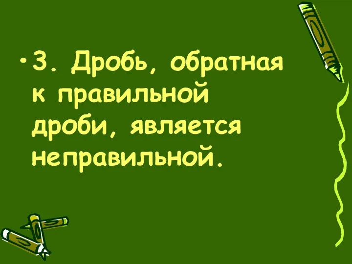 3. Дробь, обратная к правильной дроби, является неправильной.