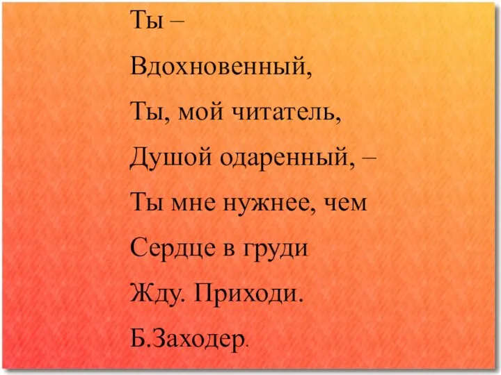 Ты – Вдохновенный, Ты, мой читатель, Душой одаренный, – Ты мне