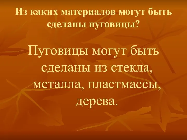 Из каких материалов могут быть сделаны пуговицы? Пуговицы могут быть сделаны из стекла, металла, пластмассы, дерева.