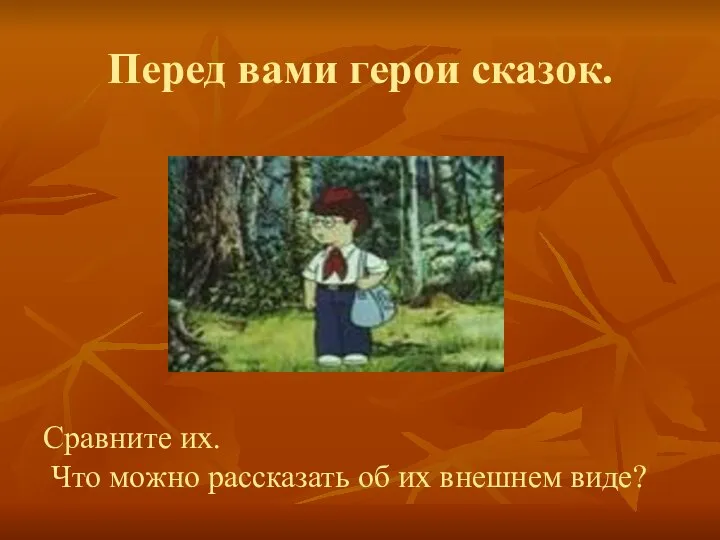 Перед вами герои сказок. Сравните их. Что можно рассказать об их внешнем виде?