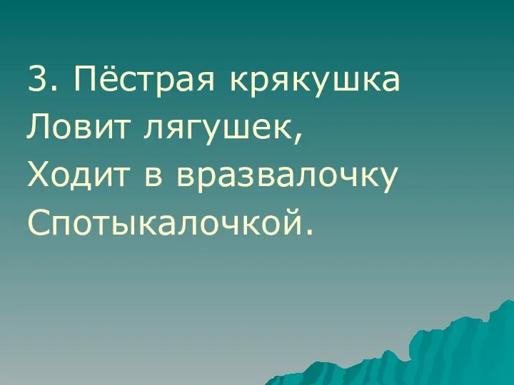 3. Пёстрая крякушка Ловит лягушек, Ходит в вразвалочку Спотыкалочкой.