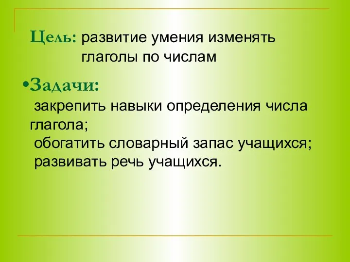 Цель: развитие умения изменять глаголы по числам Задачи: закрепить навыки определения