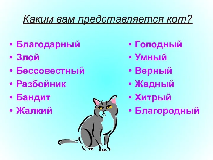 Каким вам представляется кот? Благодарный Злой Бессовестный Разбойник Бандит Жалкий Голодный Умный Верный Жадный Хитрый Благородный