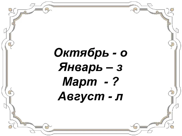 Октябрь - о Январь – з Март - ? Август - л