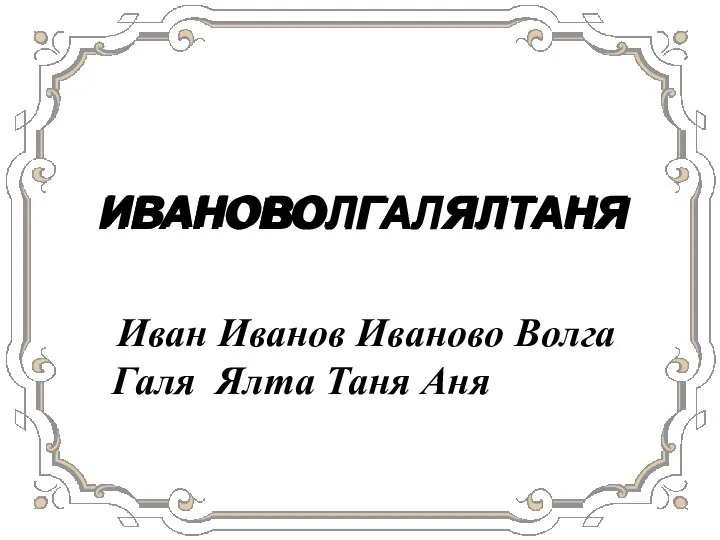 ИВАНОВОЛГАЛЯЛТАНЯ Иван Иванов Иваново Волга Галя Ялта Таня Аня ИВАН ИВАНОВ