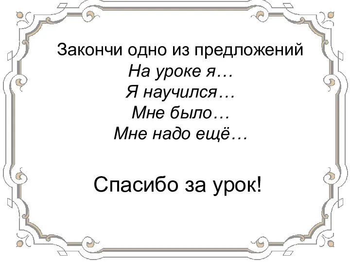 Спасибо за урок! Закончи одно из предложений На уроке я… Я