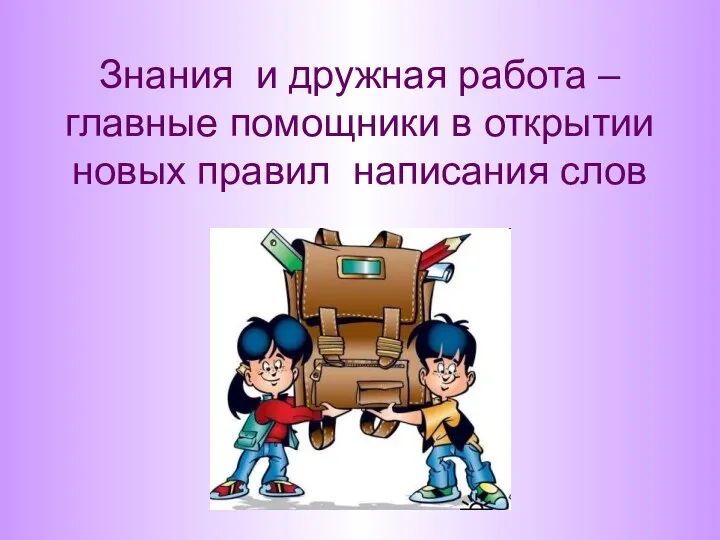 Знания и дружная работа – главные помощники в открытии новых правил написания слов