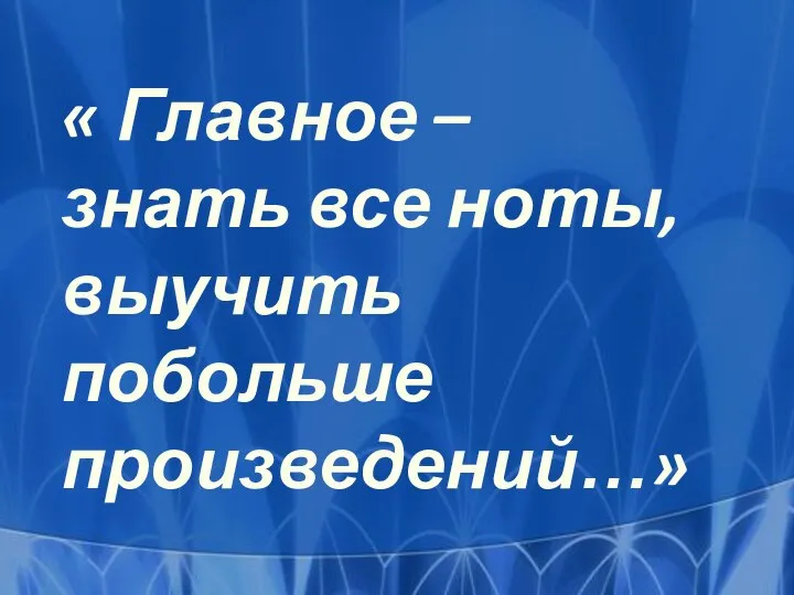 « Главное – знать все ноты, выучить побольше произведений…»