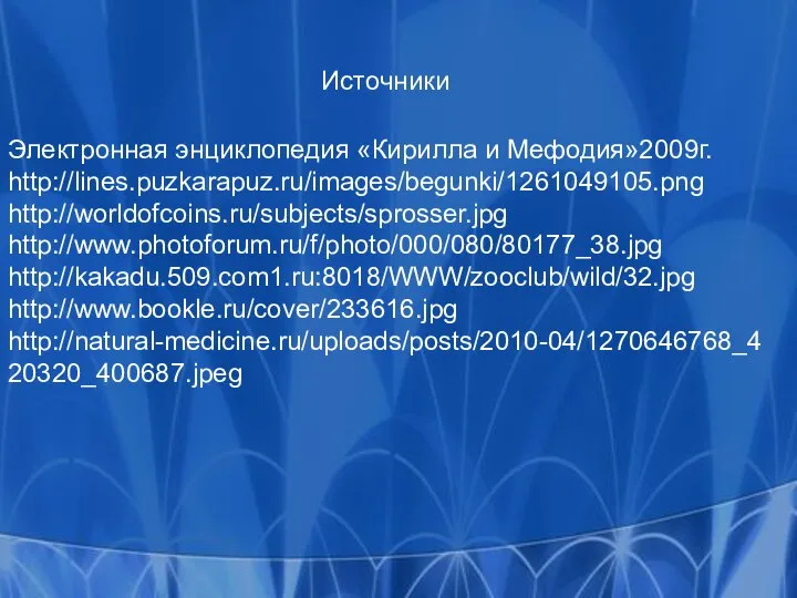 Источники Электронная энциклопедия «Кирилла и Мефодия»2009г. http://lines.puzkarapuz.ru/images/begunki/1261049105.png http://worldofcoins.ru/subjects/sprosser.jpg http://www.photoforum.ru/f/photo/000/080/80177_38.jpg http://kakadu.509.com1.ru:8018/WWW/zooclub/wild/32.jpg http://www.bookle.ru/cover/233616.jpg http://natural-medicine.ru/uploads/posts/2010-04/1270646768_420320_400687.jpeg