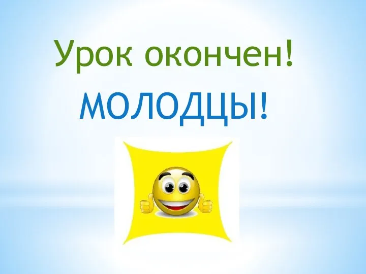 Урок окончен! МОЛОДЦЫ!