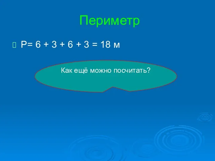 Периметр Р= 6 + 3 + 6 + 3 = 18 м Как ещё можно посчитать?