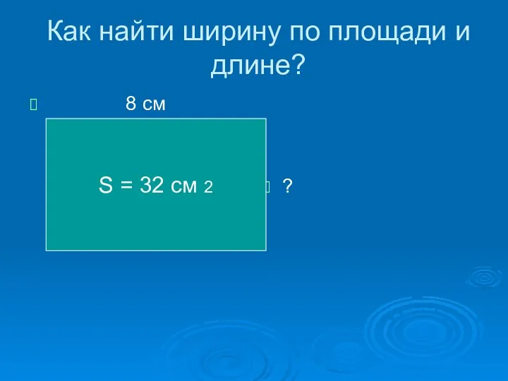 Как найти ширину по площади и длине? 8 см ? S = 32 cм 2