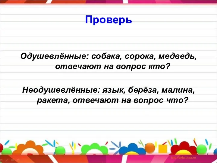 Проверь Одушевлённые: собака, сорока, медведь, отвечают на вопрос кто? Неодушевлённые: язык,