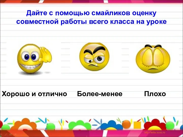 Дайте с помощью смайликов оценку совместной работы всего класса на уроке Хорошо и отлично Более-менее Плохо