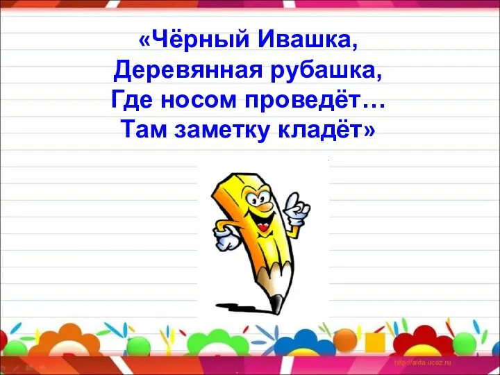 «Чёрный Ивашка, Деревянная рубашка, Где носом проведёт… Там заметку кладёт»