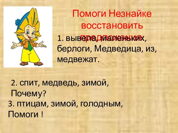 Помоги Незнайке восстановить предложения: 1. вывела, маленьких, берлоги, Медведица, из, медвежат.