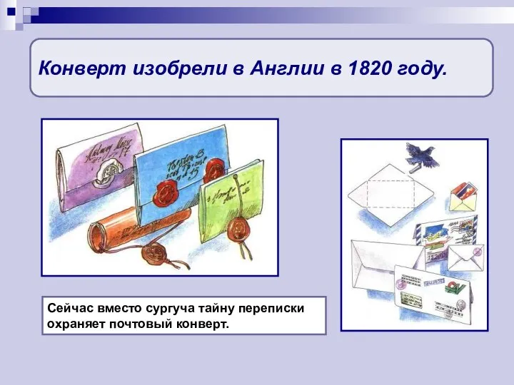 Конверт изобрели в Англии в 1820 году. Сейчас вместо сургуча тайну переписки охраняет почтовый конверт.