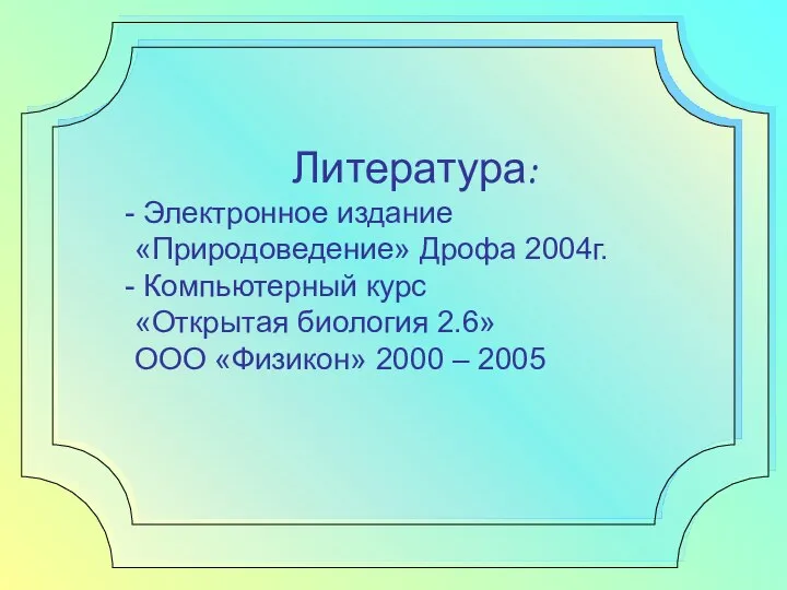 Литература: Электронное издание «Природоведение» Дрофа 2004г. Компьютерный курс «Открытая биология 2.6» ООО «Физикон» 2000 – 2005