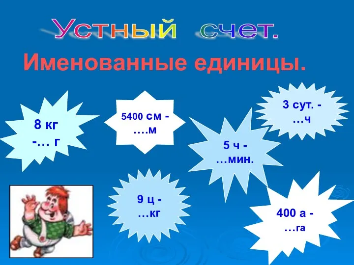 Устный счет. Именованные единицы. 8 кг -… г 400 а -