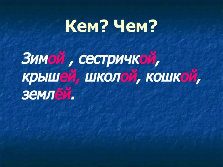 Кем? Чем? Зимой , сестричкой, крышей, школой, кошкой, землёй.