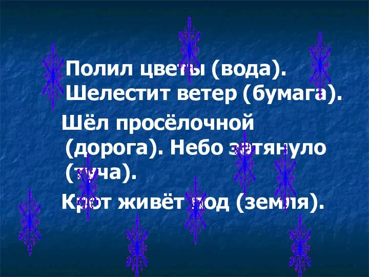 Полил цветы (вода). Шелестит ветер (бумага). Шёл просёлочной (дорога). Небо затянуло (туча). Крот живёт под (земля).