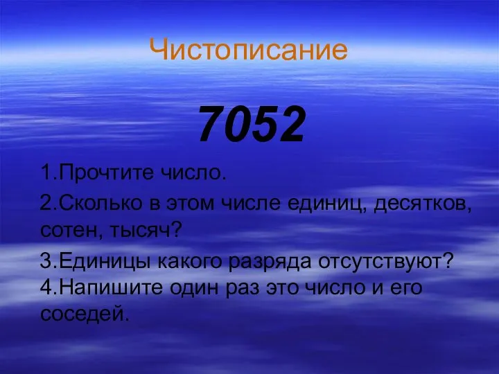 Чистописание 7052 1.Прочтите число. 2.Сколько в этом числе единиц, десятков, сотен,