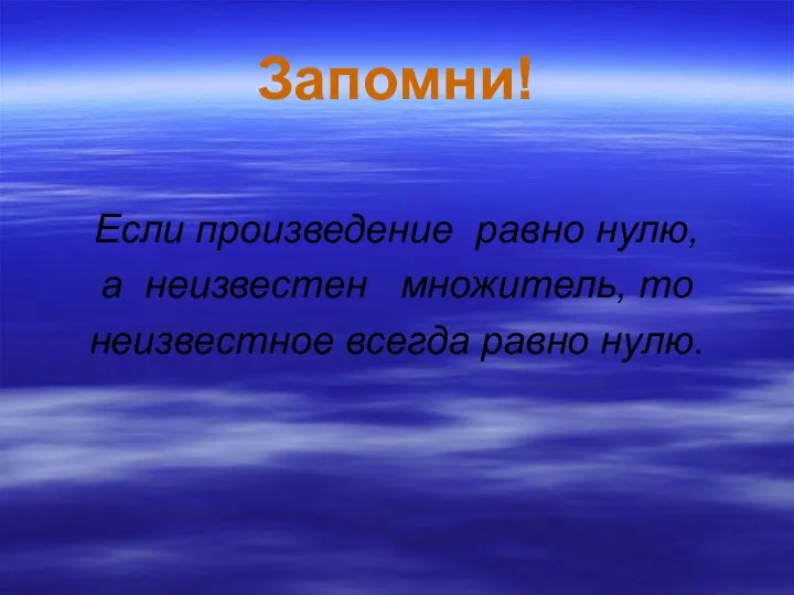 Запомни! Если произведение равно нулю, а неизвестен множитель, то неизвестное всегда равно нулю.