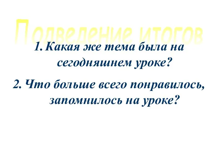 Подведение итогов Какая же тема была на сегодняшнем уроке? Что больше всего понравилось, запомнилось на уроке?