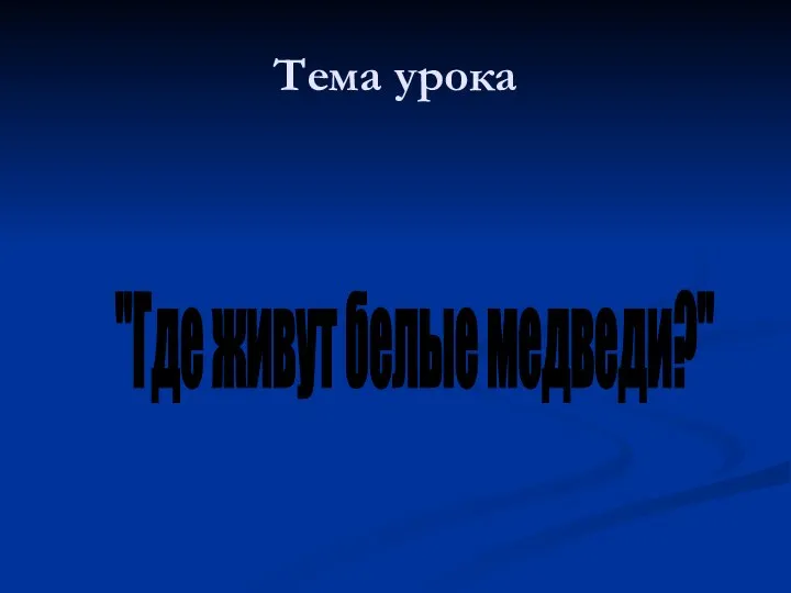 Тема урока "Где живут белые медведи?"