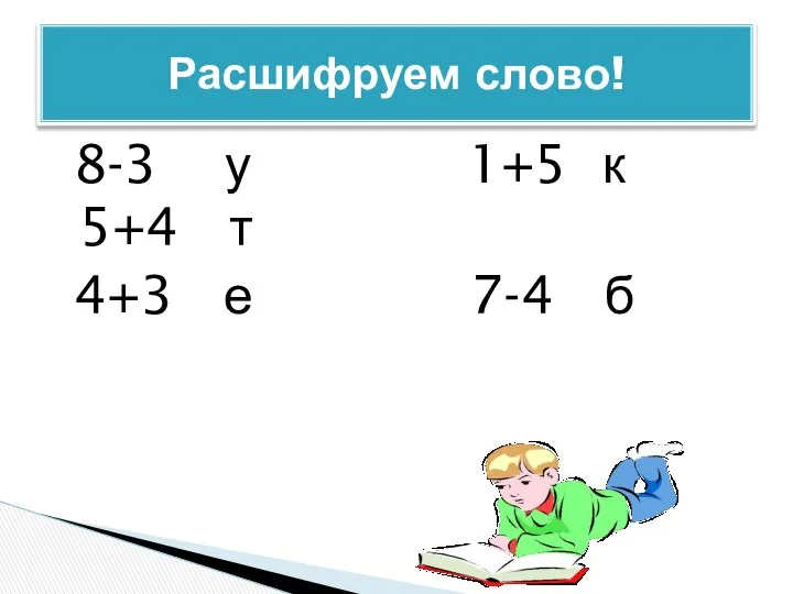 8-3 у 1+5 к 5+4 т 4+3 е 7-4 б Расшифруем слово!