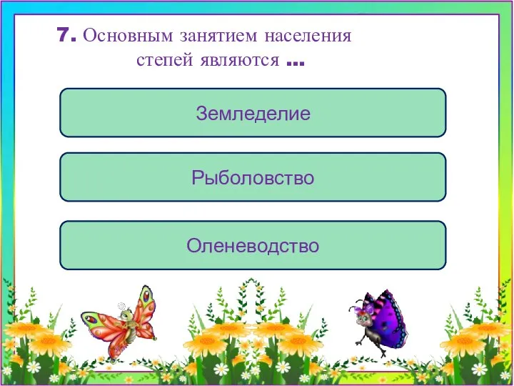 Земледелие Рыболовство Оленеводство 7. Основным занятием населения степей являются …