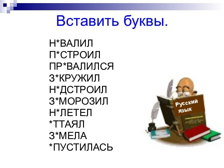 Вставить буквы. Н*ВАЛИЛ П*СТРОИЛ ПР*ВАЛИЛСЯ З*КРУЖИЛ Н*ДСТРОИЛ З*МОРОЗИЛ Н*ЛЕТЕЛ *ТТАЯЛ З*МЕЛА *ПУСТИЛАСЬ Русский язык