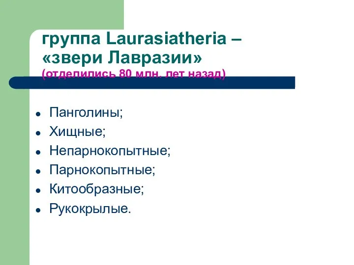 группа Laurasiatheria – «звери Лавразии» (отделились 80 млн. лет назад) Панголины; Хищные; Непарнокопытные; Парнокопытные; Китообразные; Рукокрылые.