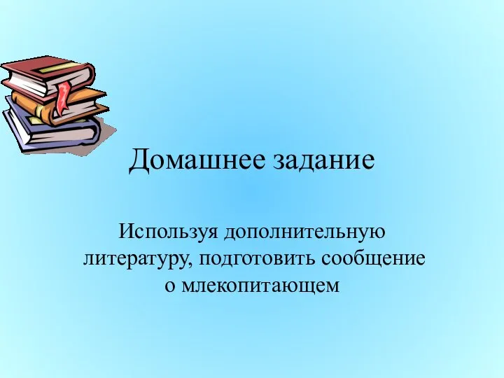 Домашнее задание Используя дополнительную литературу, подготовить сообщение о млекопитающем