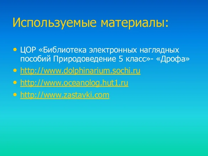 Используемые материалы: ЦОР «Библиотека электронных наглядных пособий Природоведение 5 класс»- «Дрофа» http://www.dolphinarium.sochi.ru http://www.oceanolog.hut1.ru http://www.zastavki.com