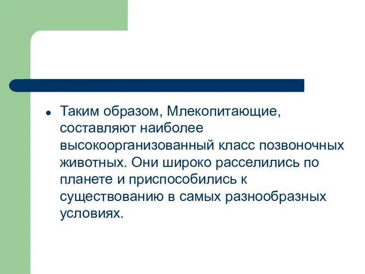 Таким образом, Млекопитающие, составляют наиболее высокоорганизованный класс позвоночных животных. Они широко