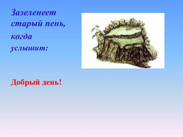 Зазеленеет старый пень, когда услышит: Добрый день!