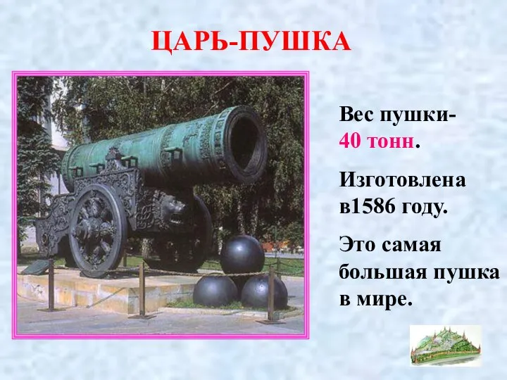 ЦАРЬ-ПУШКА Вес пушки- 40 тонн. Изготовлена в1586 году. Это самая большая пушка в мире.