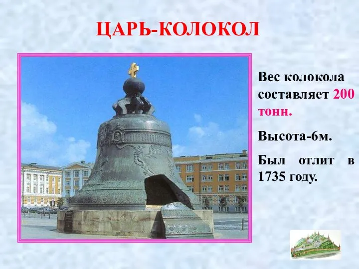 ЦАРЬ-КОЛОКОЛ Вес колокола составляет 200 тонн. Высота-6м. Был отлит в 1735 году.