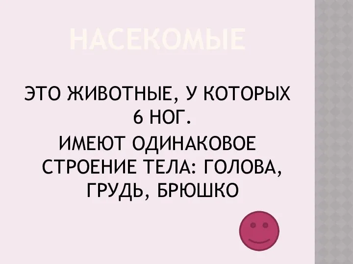 НАСЕКОМЫЕ ЭТО ЖИВОТНЫЕ, У КОТОРЫХ 6 НОГ. ИМЕЮТ ОДИНАКОВОЕ СТРОЕНИЕ ТЕЛА: ГОЛОВА, ГРУДЬ, БРЮШКО